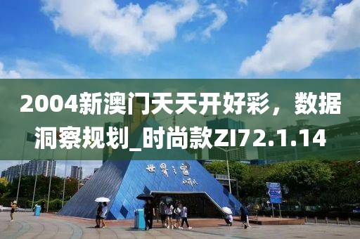 2004新澳门天天开好彩，数据洞察规划_时尚款ZI72.1.14