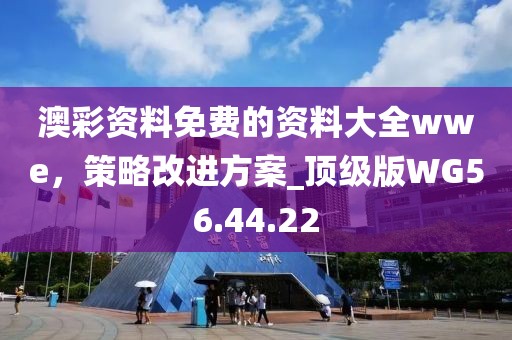 澳彩资料免费的资料大全wwe，策略改进方案_顶级版WG56.44.22