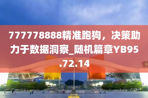 777778888精准跑狗，决策助力于数据洞察_随机篇章YB95.72.14