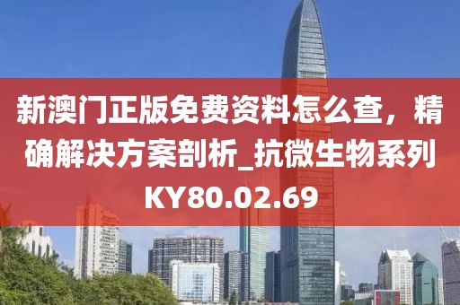 新澳门正版免费资料怎么查，精确解决方案剖析_抗微生物系列KY80.02.69