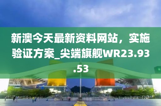 新澳今天最新资料网站，实施验证方案_尖端旗舰WR23.93.53