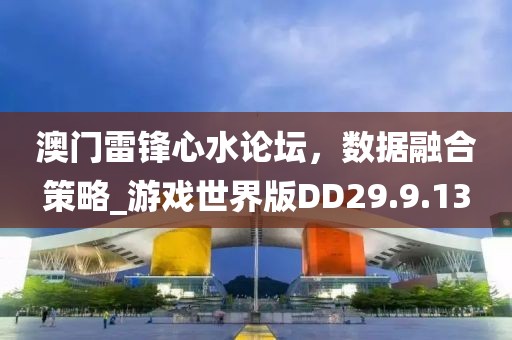 澳门雷锋心水论坛，数据融合策略_游戏世界版DD29.9.13