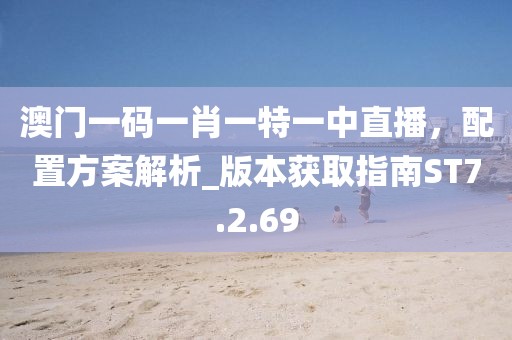澳门一码一肖一特一中直播，配置方案解析_版本获取指南ST7.2.69