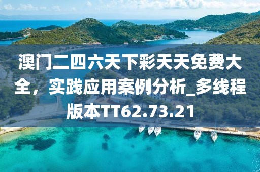 澳门二四六天下彩天天免费大全，实践应用案例分析_多线程版本TT62.73.21