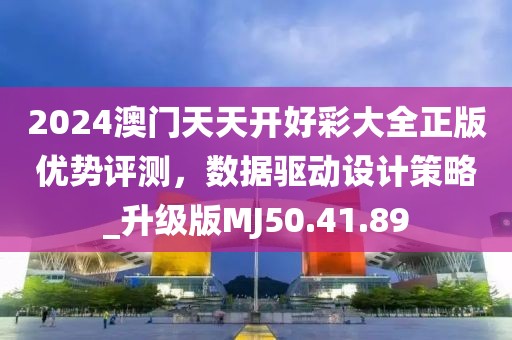 2024澳门天天开好彩大全正版优势评测，数据驱动设计策略_升级版MJ50.41.89