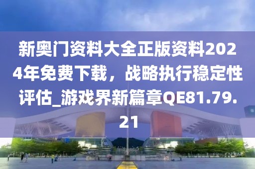 新奥门资料大全正版资料2024年免费下载，战略执行稳定性评估_游戏界新篇章QE81.79.21