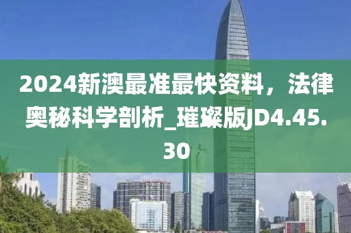 2024新澳最准最快资料，法律奥秘科学剖析_璀璨版JD4.45.30