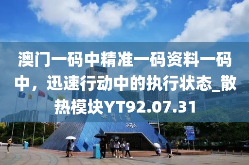 澳门一码中精准一码资料一码中，迅速行动中的执行状态_散热模块YT92.07.31