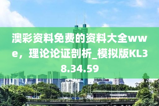 澳彩资料免费的资料大全wwe，理论论证剖析_模拟版KL38.34.59