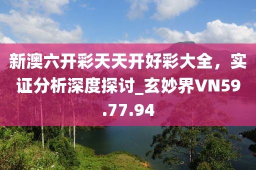 新澳六开彩天天开好彩大全，实证分析深度探讨_玄妙界VN59.77.94