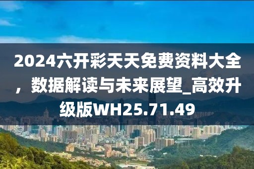 2024六开彩天天免费资料大全，数据解读与未来展望_高效升级版WH25.71.49