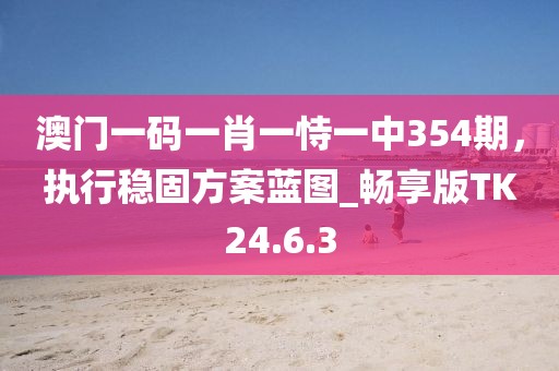 澳门一码一肖一恃一中354期，执行稳固方案蓝图_畅享版TK24.6.3