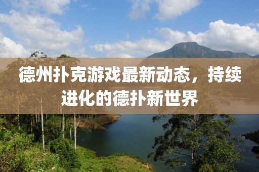 德州扑克游戏最新动态，持续进化的德扑新世界