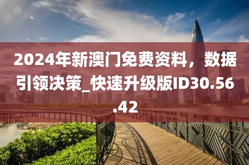 2024年新澳门免费资料，数据引领决策_快速升级版ID30.56.42