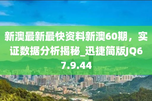 新澳最新最快资料新澳60期，实证数据分析揭秘_迅捷简版JQ67.9.44