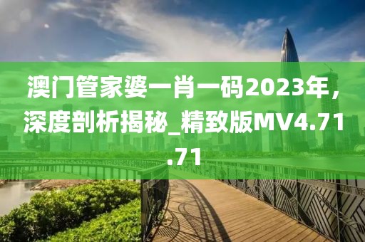 澳门管家婆一肖一码2023年，深度剖析揭秘_精致版MV4.71.71