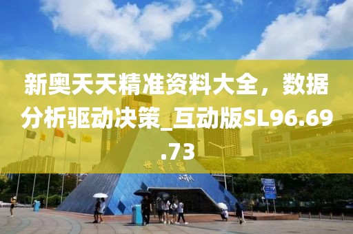 新奥天天精准资料大全，数据分析驱动决策_互动版SL96.69.73