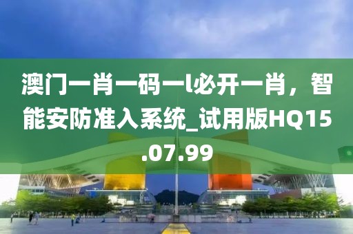 澳门一肖一码一l必开一肖，智能安防准入系统_试用版HQ15.07.99