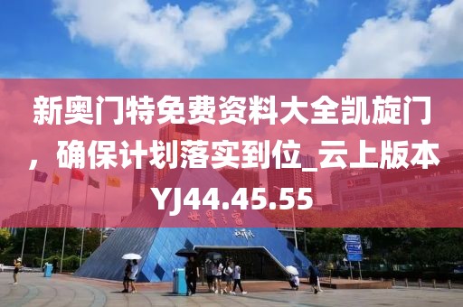 新奥门特免费资料大全凯旋门，确保计划落实到位_云上版本YJ44.45.55