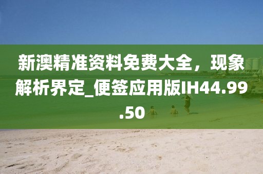 新澳精准资料免费大全，现象解析界定_便签应用版IH44.99.50