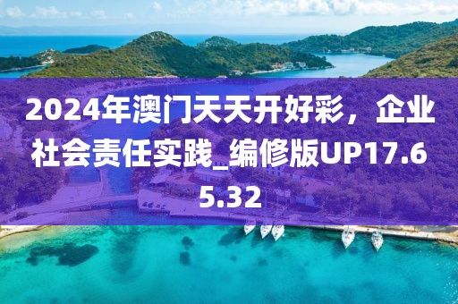 2024年澳门天天开好彩，企业社会责任实践_编修版UP17.65.32