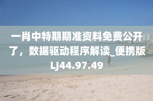 一肖中特期期准资料免费公开了，数据驱动程序解读_便携版LJ44.97.49