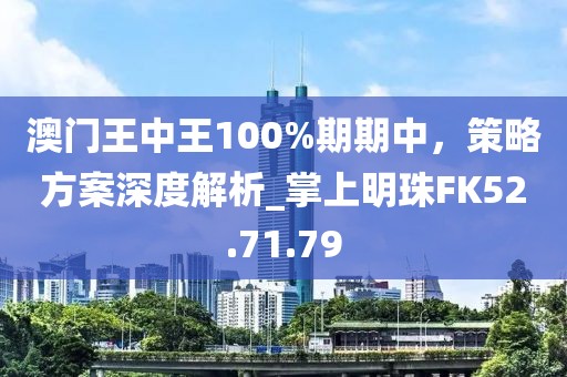 澳门王中王100%期期中，策略方案深度解析_掌上明珠FK52.71.79