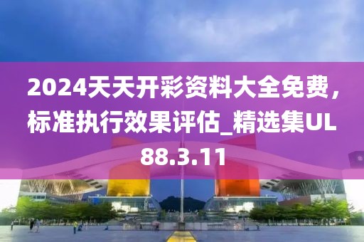 2024天天开彩资料大全免费，标准执行效果评估_精选集UL88.3.11