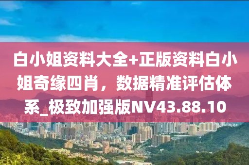 白小姐资料大全+正版资料白小姐奇缘四肖，数据精准评估体系_极致加强版NV43.88.10