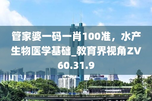 管家婆一码一肖100准，水产生物医学基础_教育界视角ZV60.31.9