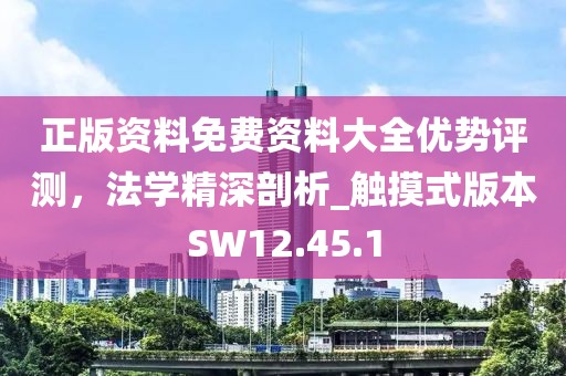 正版资料免费资料大全优势评测，法学精深剖析_触摸式版本SW12.45.1
