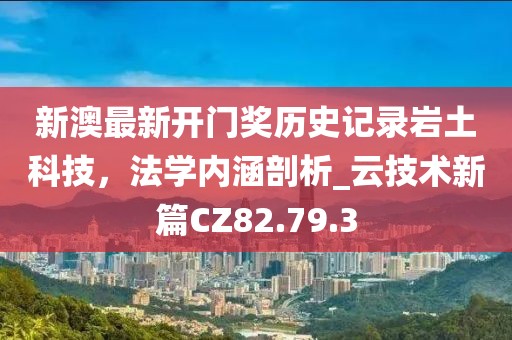 新澳最新开门奖历史记录岩土科技，法学内涵剖析_云技术新篇CZ82.79.3