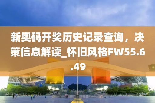 新奥码开奖历史记录查询，决策信息解读_怀旧风格FW55.6.49