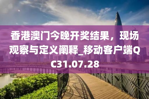 香港澳门今晚开奖结果，现场观察与定义阐释_移动客户端QC31.07.28