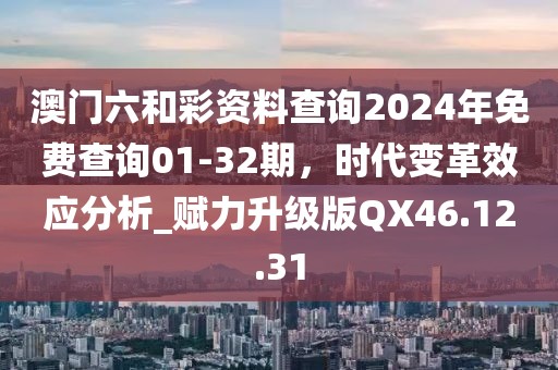 澳门六和彩资料查询2024年免费查询01-32期，时代变革效应分析_赋力升级版QX46.12.31