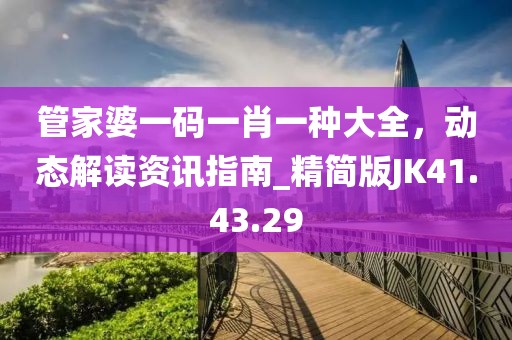 管家婆一码一肖一种大全，动态解读资讯指南_精简版JK41.43.29