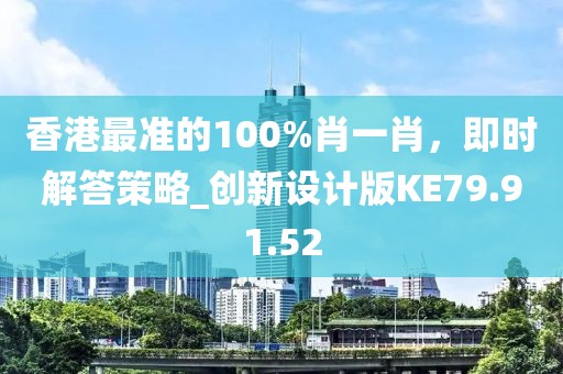 香港最准的100%肖一肖，即时解答策略_创新设计版KE79.91.52