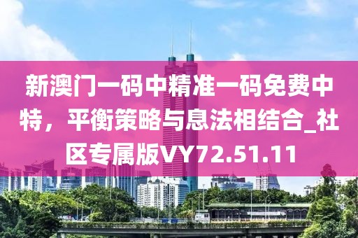 新澳门一码中精准一码免费中特，平衡策略与息法相结合_社区专属版VY72.51.11