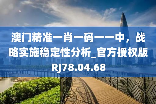 澳门精准一肖一码一一中，战略实施稳定性分析_官方授权版RJ78.04.68