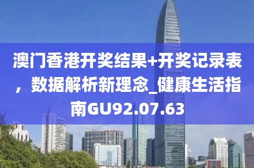 澳门香港开奖结果+开奖记录表，数据解析新理念_健康生活指南GU92.07.63