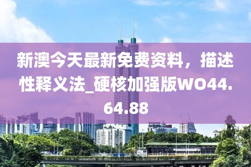 新澳今天最新免费资料，描述性释义法_硬核加强版WO44.64.88