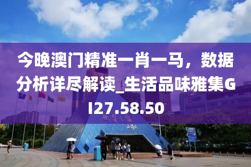 今晚澳门精准一肖一马，数据分析详尽解读_生活品味雅集GI27.58.50