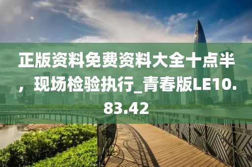 正版资料免费资料大全十点半，现场检验执行_青春版LE10.83.42