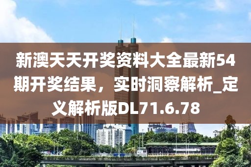 新澳天天开奖资料大全最新54期开奖结果，实时洞察解析_定义解析版DL71.6.78