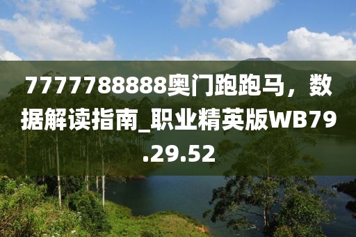 7777788888奥门跑跑马，数据解读指南_职业精英版WB79.29.52
