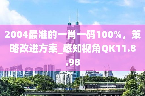2004最准的一肖一码100%，策略改进方案_感知视角QK11.8.98