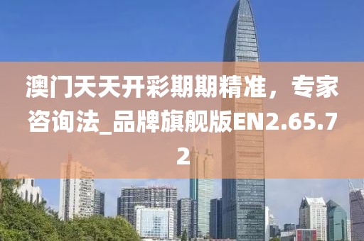 澳门天天开彩期期精准，专家咨询法_品牌旗舰版EN2.65.72