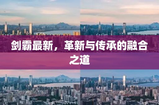 剑霸最新，革新与传承的融合之道