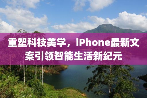 重塑科技美学，iPhone最新文案引领智能生活新纪元