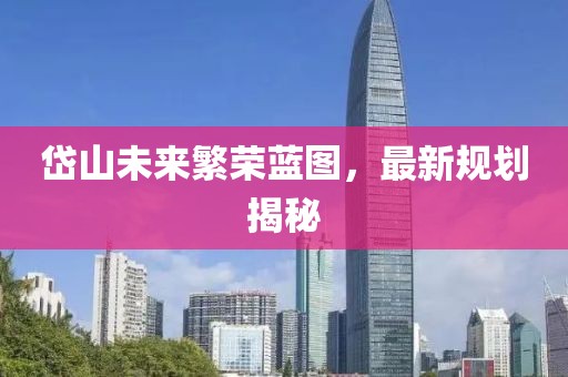 岱山未来繁荣蓝图，最新规划揭秘